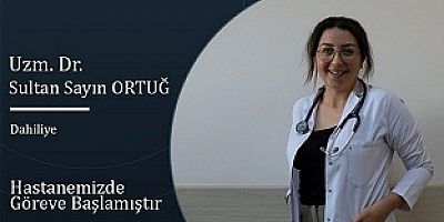 Dahiliye Hekimi Uzm. Dr.  Sultan Sayın ORTUĞ Göreve Başladı